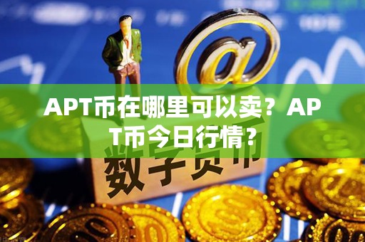 APT币在哪里可以卖？APT币今日行情？