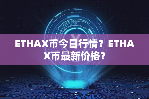 ETHAX币今日行情？ETHAX币最新价格？