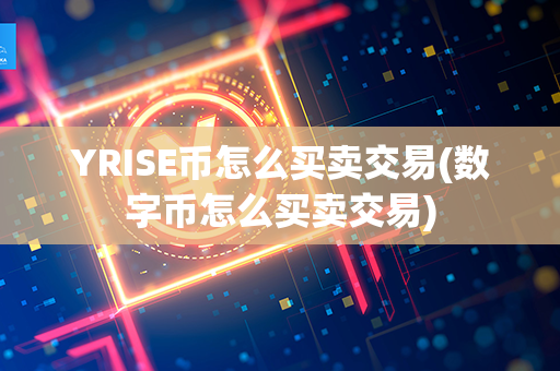 YRISE币怎么买卖交易(数字币怎么买卖交易)