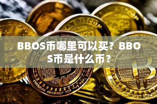 BBOS币哪里可以买？BBOS币是什么币？