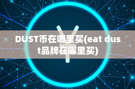 DUST币在哪里买(eat dust品牌在哪里买)