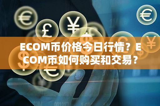 ECOM币价格今日行情？ECOM币如何购买和交易？