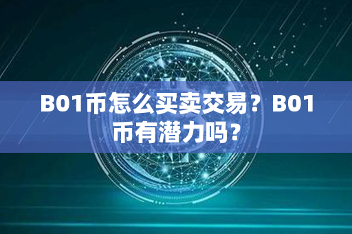 B01币怎么买卖交易？B01币有潜力吗？