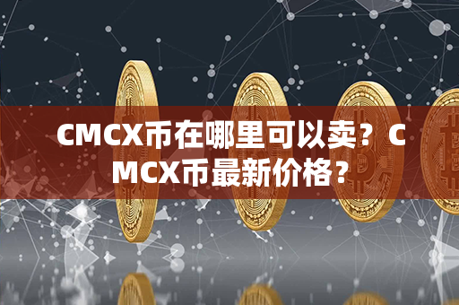 CMCX币在哪里可以卖？CMCX币最新价格？