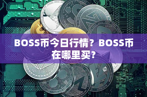 BOSS币今日行情？BOSS币在哪里买？