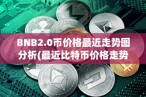 BNB2.0币价格最近走势图分析(最近比特币价格走势图)