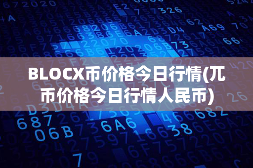 BLOCX币价格今日行情(兀币价格今日行情人民币)