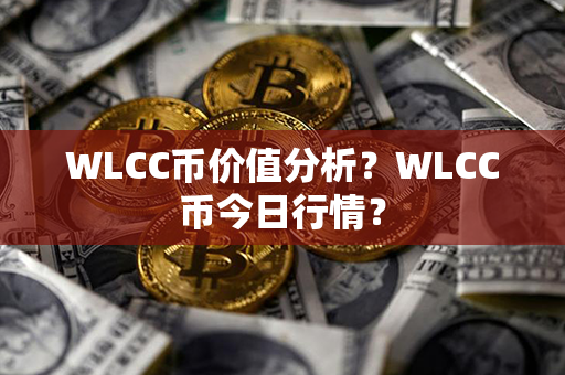 WLCC币价值分析？WLCC币今日行情？