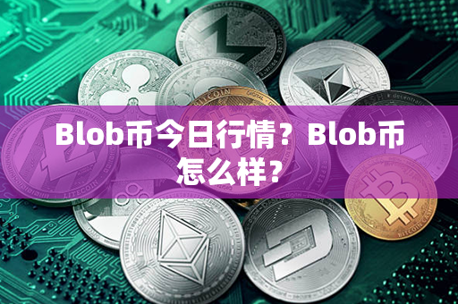 Blob币今日行情？Blob币怎么样？