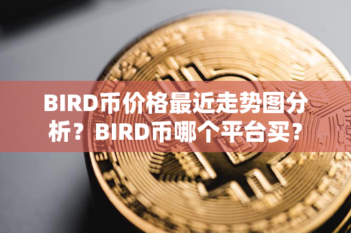 BIRD币价格最近走势图分析？BIRD币哪个平台买？