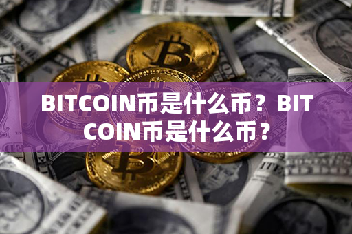 BITCOIN币是什么币？BITCOIN币是什么币？