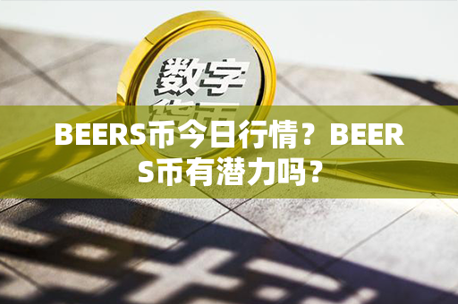 BEERS币今日行情？BEERS币有潜力吗？