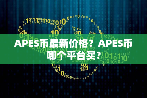 APES币最新价格？APES币哪个平台买？