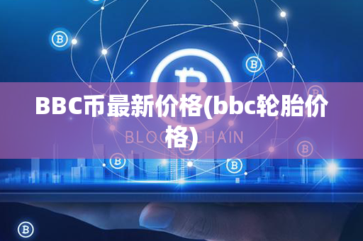 BBC币最新价格(bbc轮胎价格)