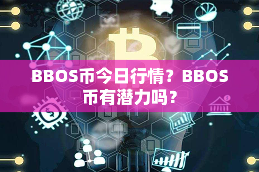 BBOS币今日行情？BBOS币有潜力吗？