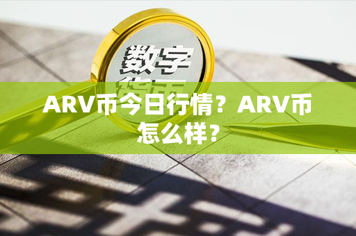 ARV币今日行情？ARV币怎么样？