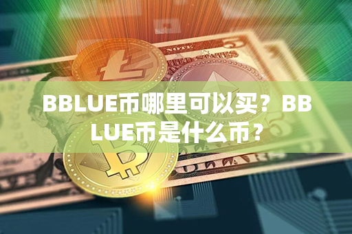 BBLUE币哪里可以买？BBLUE币是什么币？