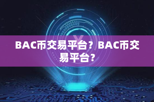 BAC币交易平台？BAC币交易平台？