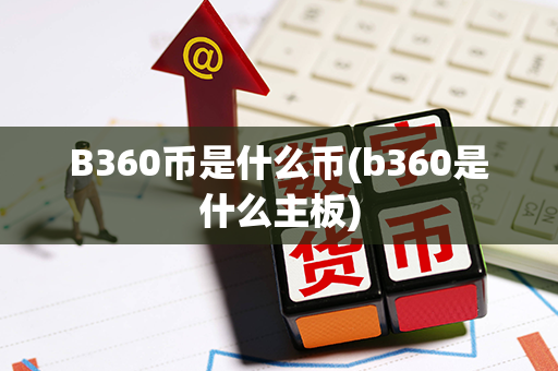 B360币是什么币(b360是什么主板)