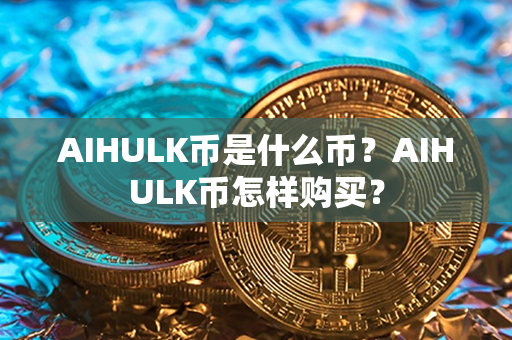 AIHULK币是什么币？AIHULK币怎样购买？