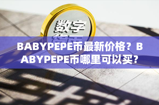 BABYPEPE币最新价格？BABYPEPE币哪里可以买？