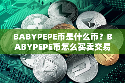 BABYPEPE币是什么币？BABYPEPE币怎么买卖交易？