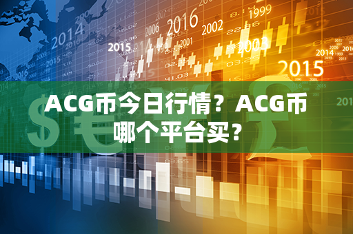 ACG币今日行情？ACG币哪个平台买？