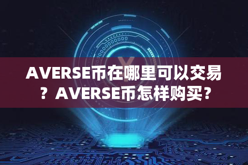 AVERSE币在哪里可以交易？AVERSE币怎样购买？