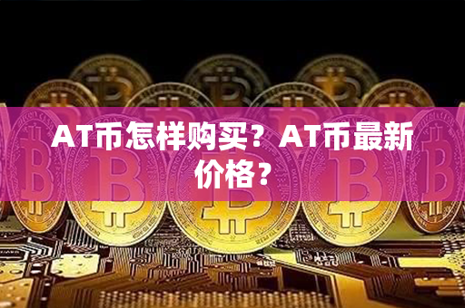 AT币怎样购买？AT币最新价格？