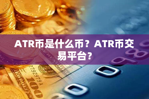 ATR币是什么币？ATR币交易平台？