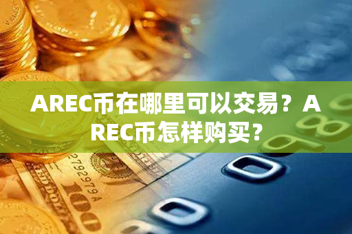 AREC币在哪里可以交易？AREC币怎样购买？