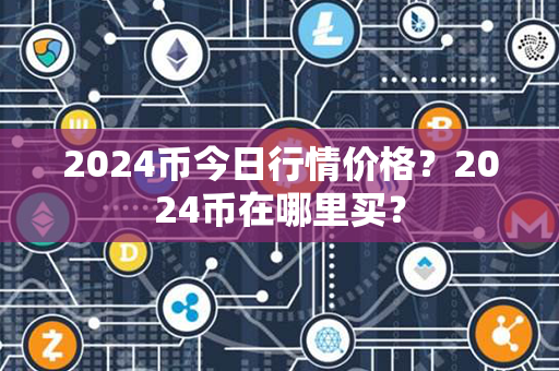 2024币今日行情价格？2024币在哪里买？