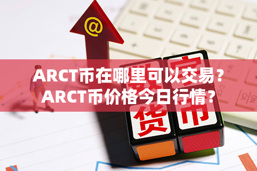 ARCT币在哪里可以交易？ARCT币价格今日行情？