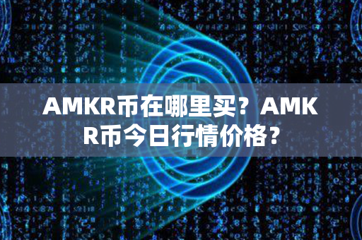 AMKR币在哪里买？AMKR币今日行情价格？