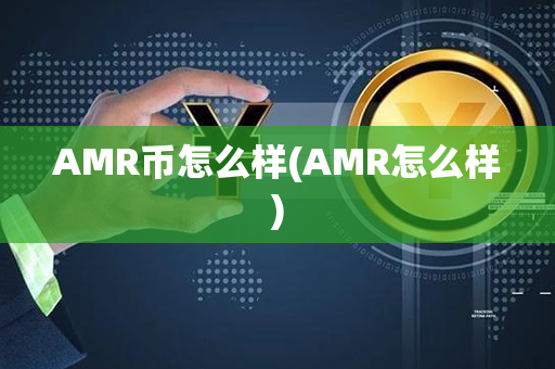 AMR币怎么样(AMR怎么样)