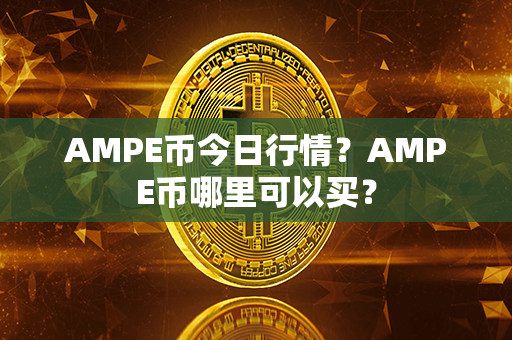 AMPE币今日行情？AMPE币哪里可以买？