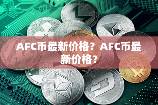 AFC币最新价格？AFC币最新价格？