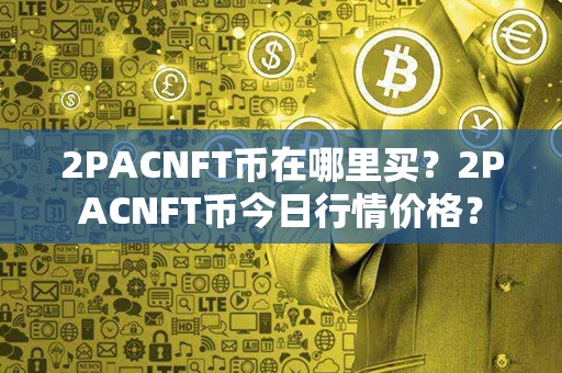 2PACNFT币在哪里买？2PACNFT币今日行情价格？