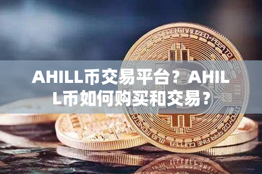 AHILL币交易平台？AHILL币如何购买和交易？