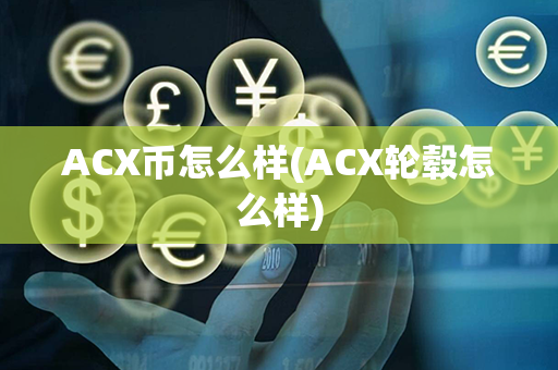 ACX币怎么样(ACX轮毂怎么样)