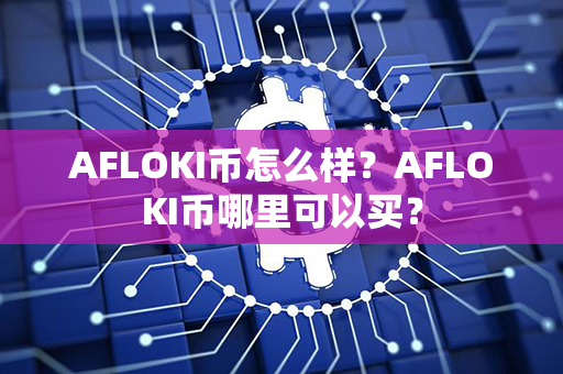 AFLOKI币怎么样？AFLOKI币哪里可以买？