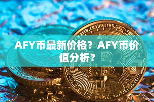 AFY币最新价格？AFY币价值分析？