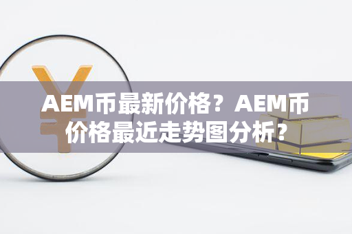 AEM币最新价格？AEM币价格最近走势图分析？