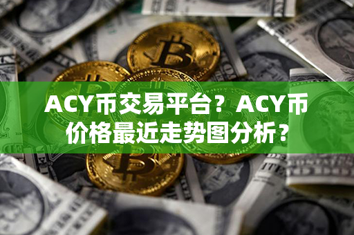 ACY币交易平台？ACY币价格最近走势图分析？