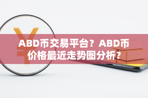 ABD币交易平台？ABD币价格最近走势图分析？