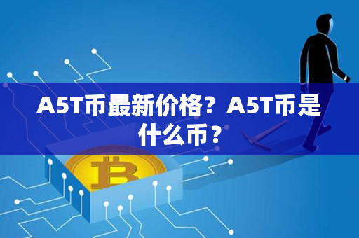 A5T币最新价格？A5T币是什么币？