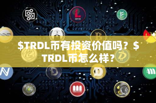 $TRDL币有投资价值吗？$TRDL币怎么样？