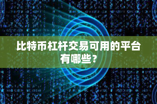 比特币杠杆交易可用的平台有哪些？