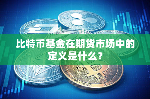 比特币基金在期货市场中的定义是什么？