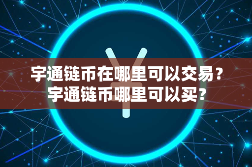 宇通链币在哪里可以交易？宇通链币哪里可以买？